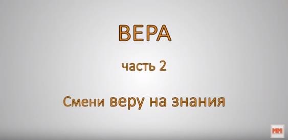 ВЕРА. Часть 2. Смени веру на знания.