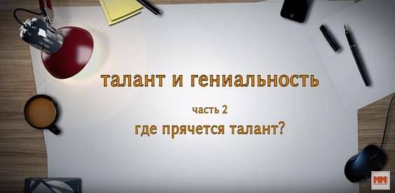 ТАЛАНТ И ГЕНИАЛЬНОСТЬ Часть 2. Где прячется талант