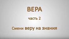 ВЕРА. Часть 2. Смени веру на знания.